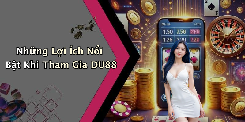 Những Lợi Ích Nổi Bật Khi Tham Gia DU88