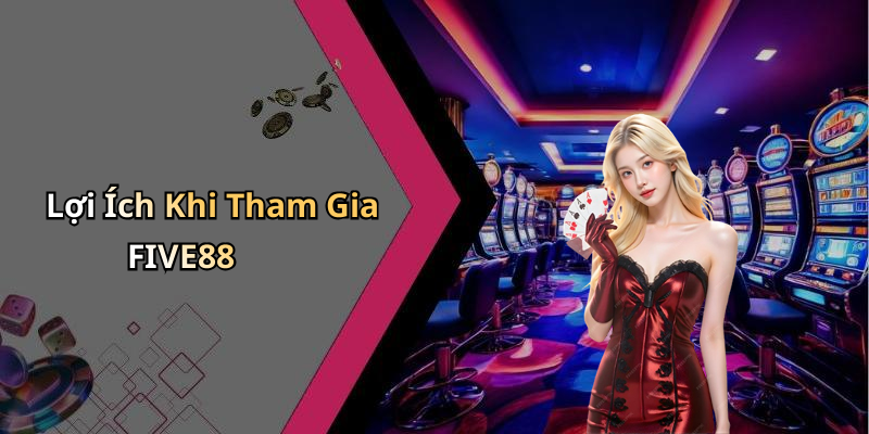 Lợi Ích Khi Tham Gia FIVE88
