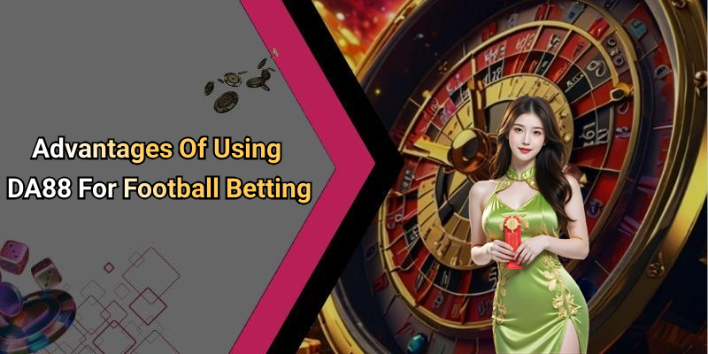 Advantages Of Using DA88 For Football Betting