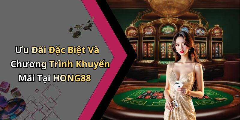 Ưu Đãi Đặc Biệt Và Chương Trình Khuyến Mãi Tại HONG88