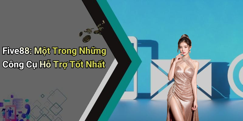 Five88: Một Trong Những Công Cụ Hỗ Trợ Tốt Nhất