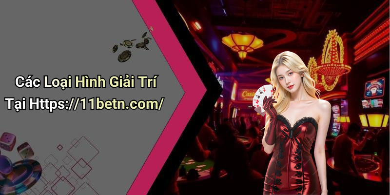 Các Loại Hình Giải Trí Tại Https://11betn.com/