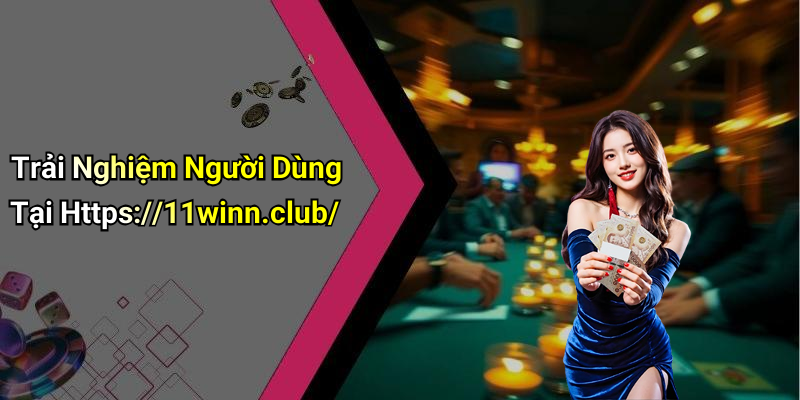 Trải Nghiệm Người Dùng Tại Https://11winn.club/