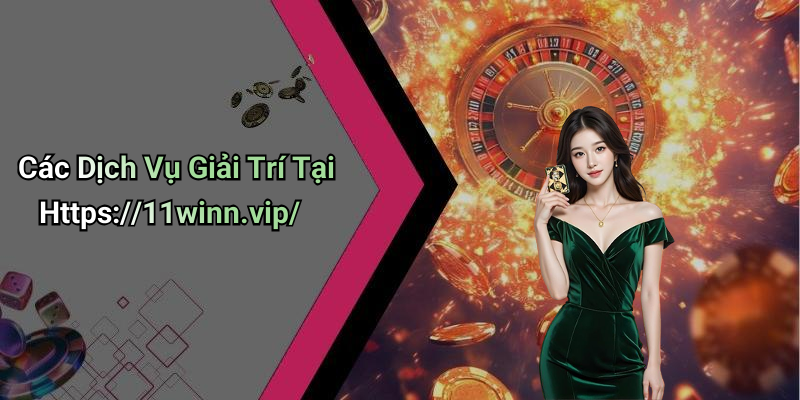 Các Dịch Vụ Giải Trí Tại Https://11winn.vip/