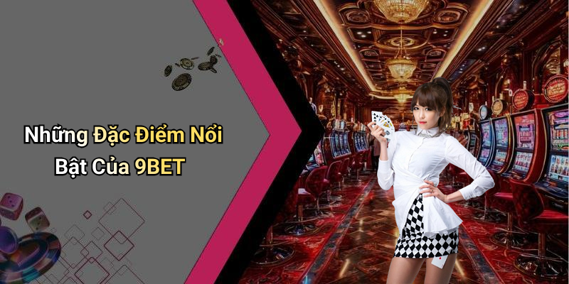 Những Đặc Điểm Nổi Bật Của 9BET