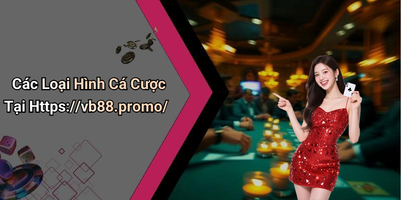 Các Loại Hình Cá Cược Tại Https://vb88.promo/