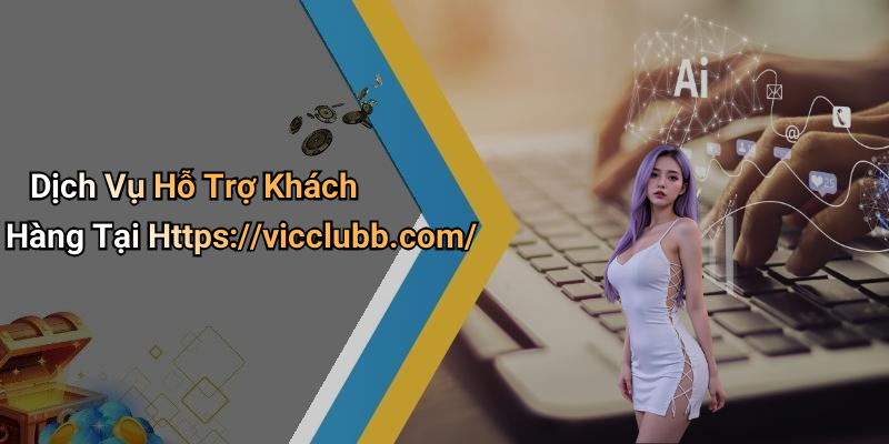 Dịch Vụ Hỗ Trợ Khách Hàng Tại Https://vicclubb.com/