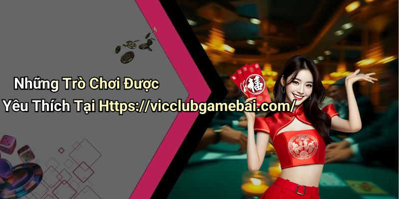 Những Trò Chơi Được Yêu Thích Tại Https://vicclubgamebai.com/