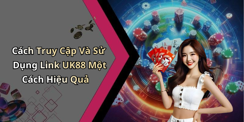 Cách Truy Cập Và Sử Dụng Link UK88 Một Cách Hiệu Quả