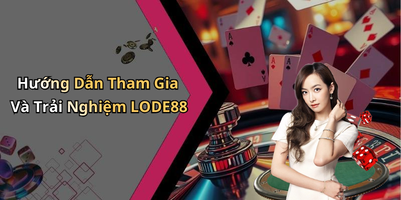 Hướng Dẫn Tham Gia Và Trải Nghiệm LODE88