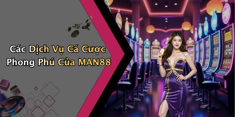Các Dịch Vụ Cá Cược Phong Phú Của MAN88