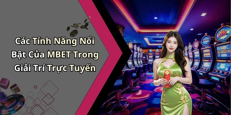Các Tính Năng Nổi Bật Của MBET Trong Giải Trí Trực Tuyến