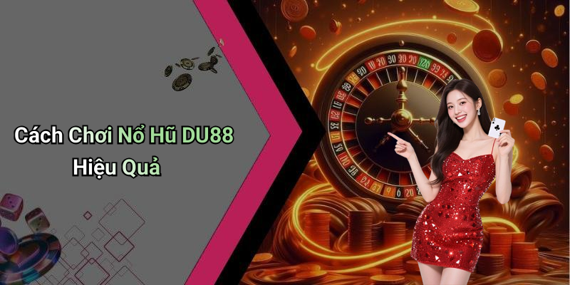 Cách Chơi Nổ Hũ DU88 Hiệu Quả
