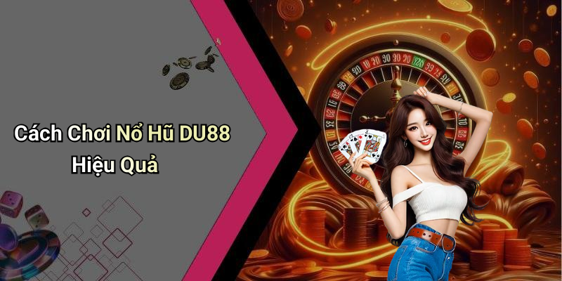 Cách Chơi Nổ Hũ DU88 Hiệu Quả