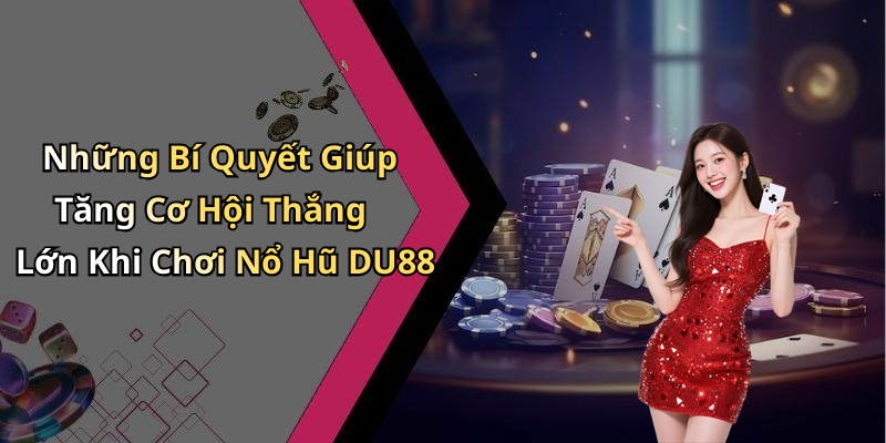 Những Bí Quyết Giúp Tăng Cơ Hội Thắng Lớn Khi Chơi Nổ Hũ DU88