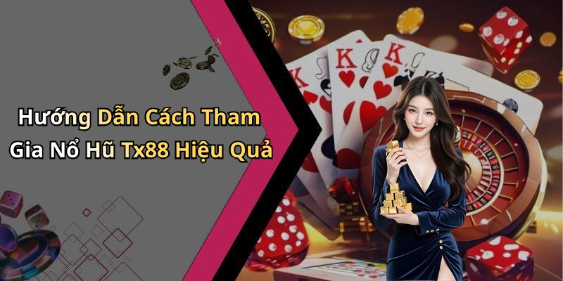 Hướng Dẫn Cách Tham Gia Nổ Hũ Tx88 Hiệu Quả