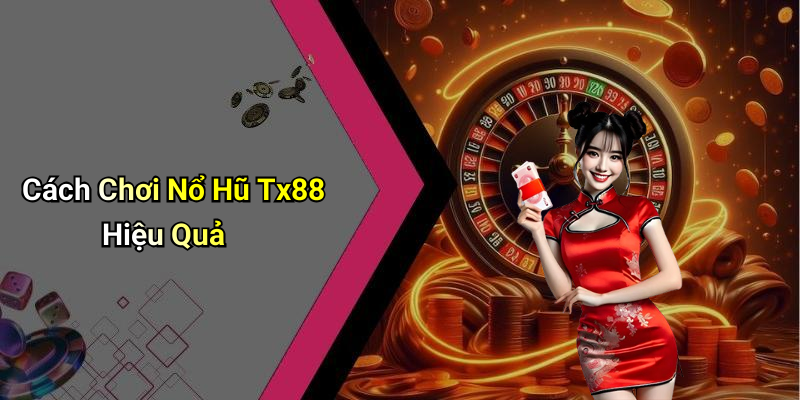 Cách Chơi Nổ Hũ Tx88 Hiệu Quả