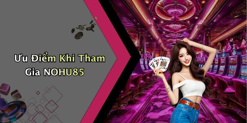 Ưu Điểm Khi Tham Gia NOHU85