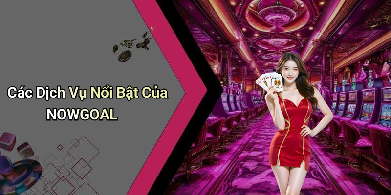 Các Dịch Vụ Nổi Bật Của NOWGOAL