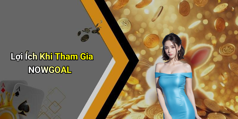 Lợi Ích Khi Tham Gia NOWGOAL