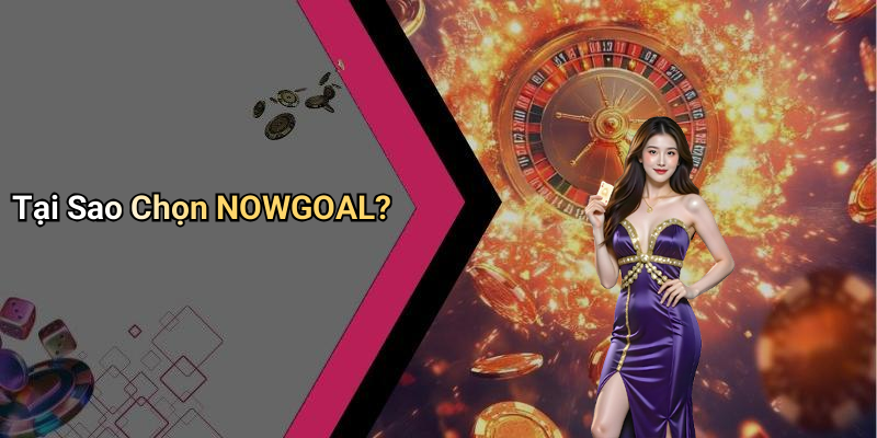 Tại Sao Chọn NOWGOAL?