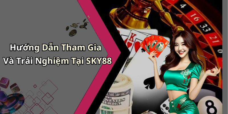 Hướng Dẫn Tham Gia Và Trải Nghiệm Tại SKY88
