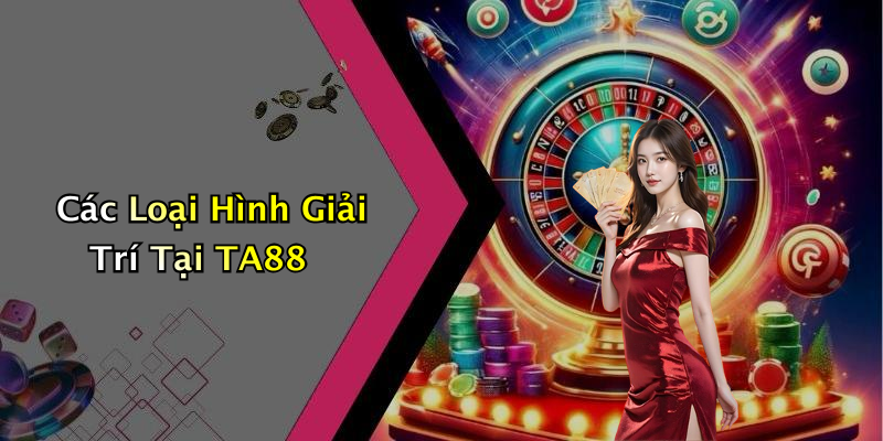 Các Loại Hình Giải Trí Tại TA88