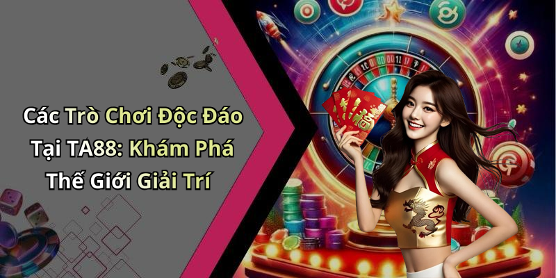 Các Trò Chơi Độc Đáo Tại TA88: Khám Phá Thế Giới Giải Trí