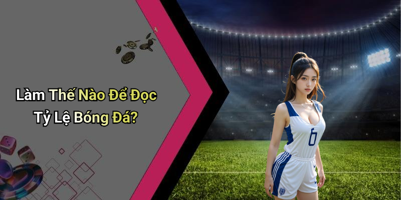 Làm Thế Nào Để Đọc Tỷ Lệ Bóng Đá?