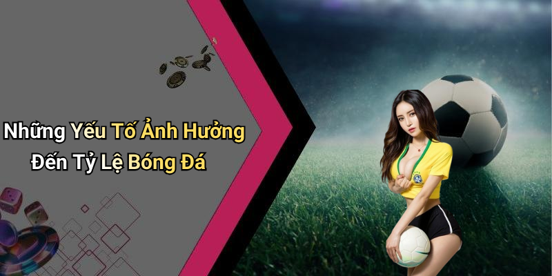 Những Yếu Tố Ảnh Hưởng Đến Tỷ Lệ Bóng Đá