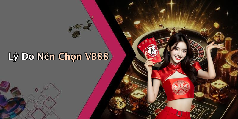 Lý Do Nên Chọn VB88