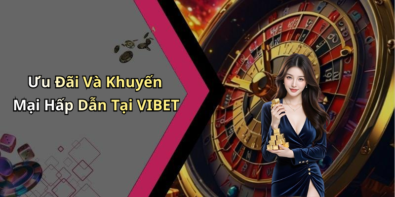 Ưu Đãi Và Khuyến Mại Hấp Dẫn Tại VIBET