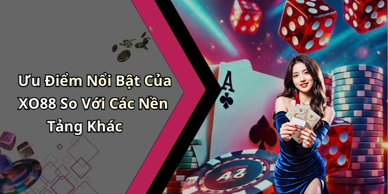 Ưu Điểm Nổi Bật Của XO88 So Với Các Nền Tảng Khác