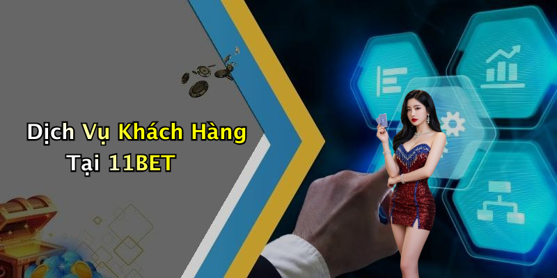 Dịch Vụ Khách Hàng Tại 11BET