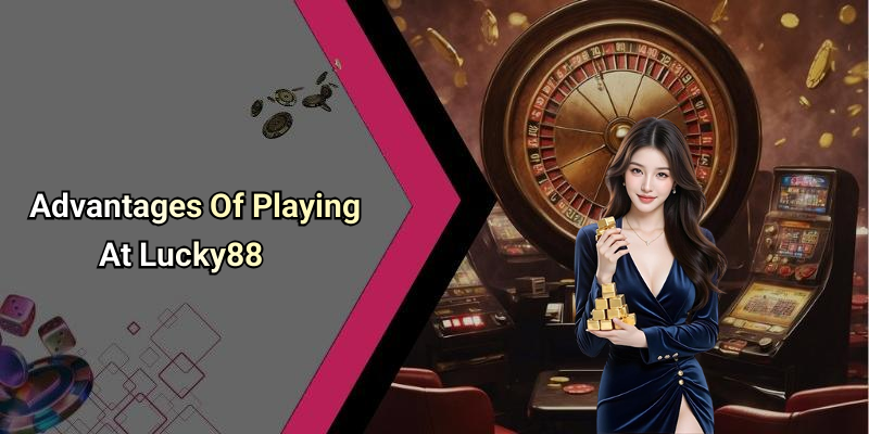 Advantages Of Playing At Lucky88