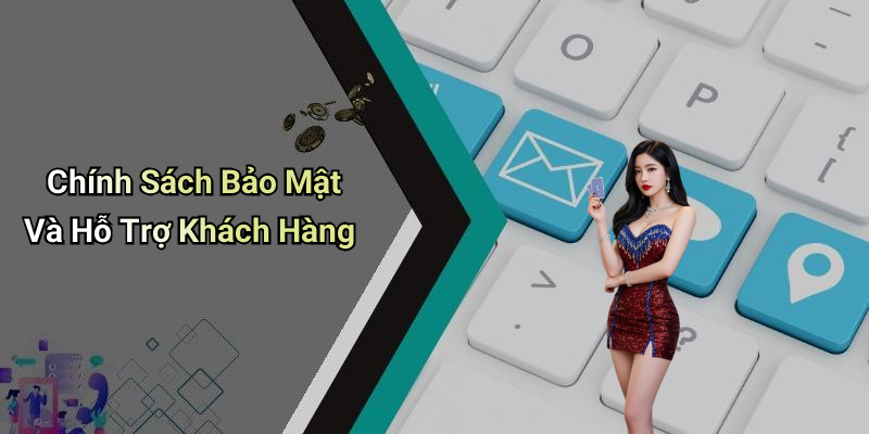 Chính Sách Bảo Mật Và Hỗ Trợ Khách Hàng
