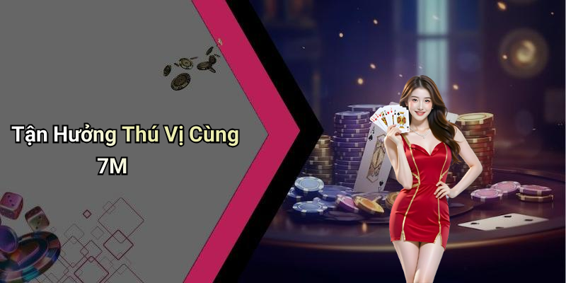Tận Hưởng Thú Vị Cùng 7M