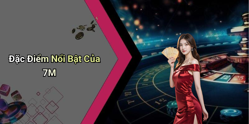 Đặc Điểm Nổi Bật Của 7M