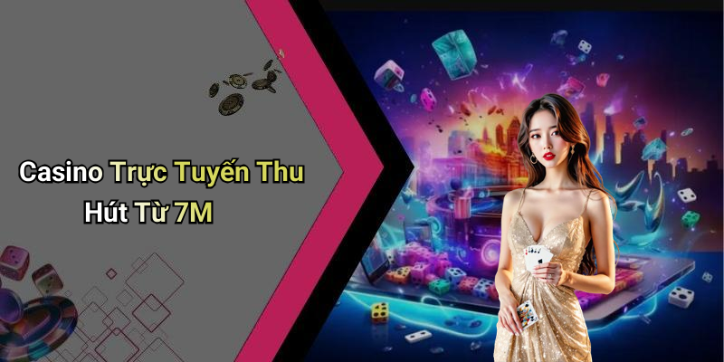 Casino Trực Tuyến Thu Hút Từ 7M