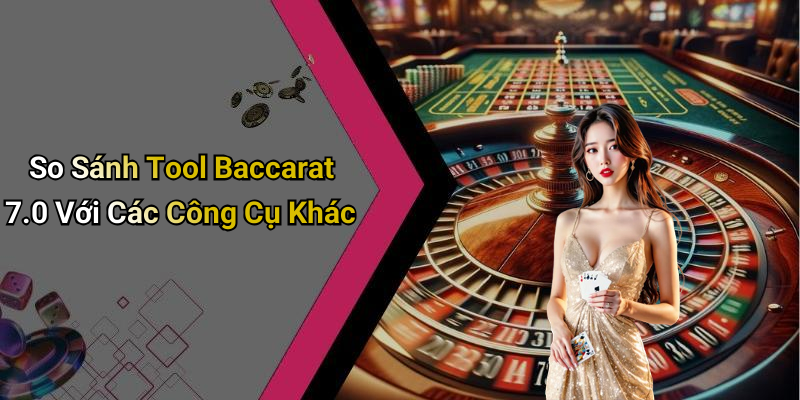 So Sánh Tool Baccarat 7.0 Với Các Công Cụ Khác