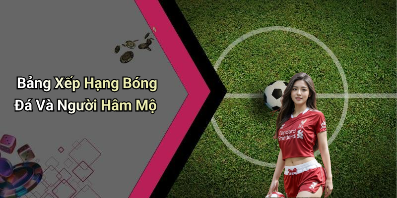 Bảng Xếp Hạng Bóng Đá Và Người Hâm Mộ