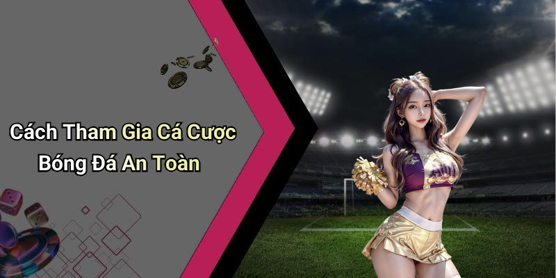 Cách Tham Gia Cá Cược Bóng Đá An Toàn