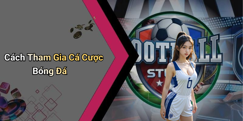 Cách Tham Gia Cá Cược Bóng Đá