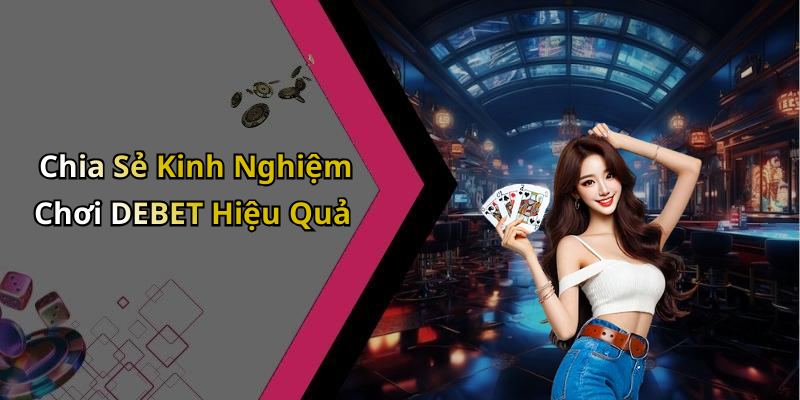 Chia Sẻ Kinh Nghiệm Chơi DEBET Hiệu Quả
