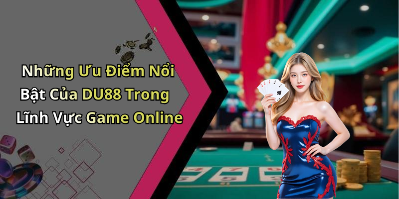 Những Ưu Điểm Nổi Bật Của DU88 Trong Lĩnh Vực Game Online