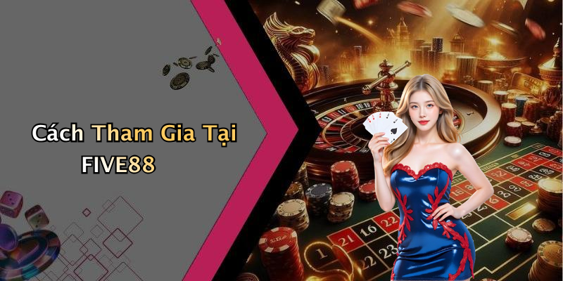 Cách Tham Gia Tại FIVE88