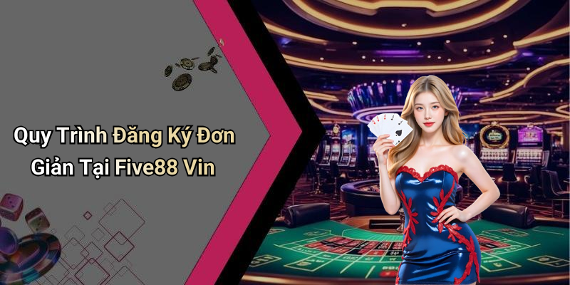 Quy Trình Đăng Ký Đơn Giản Tại Five88 Vin