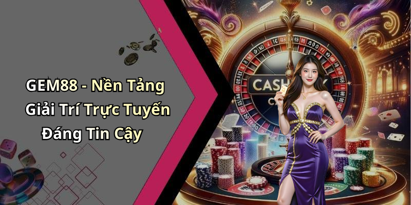 GEM88 - Nền Tảng Giải Trí Trực Tuyến Đáng Tin Cậy