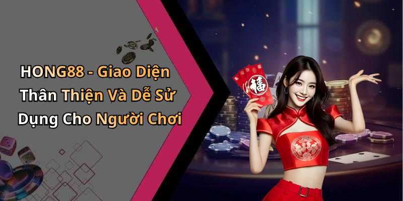 HONG88 - Giao Diện Thân Thiện Và Dễ Sử Dụng Cho Người Chơi