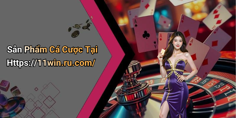 Sản Phẩm Cá Cược Tại Https://11win.ru.com/